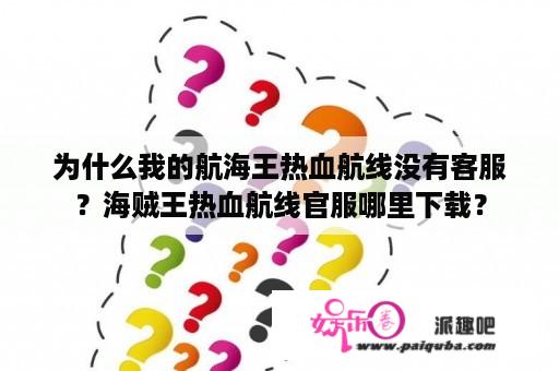 为什么我的航海王热血航线没有客服？海贼王热血航线官服哪里下载？