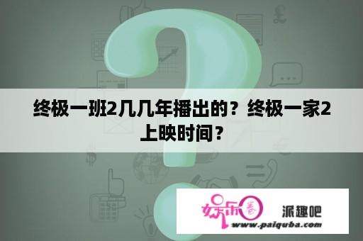 终极一班2几几年播出的？终极一家2上映时间？