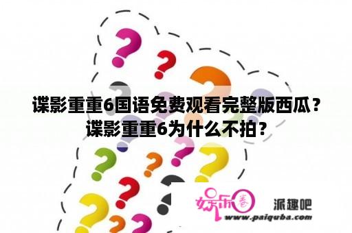 谍影重重6国语免费观看完整版西瓜？谍影重重6为什么不拍？