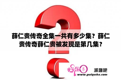 薛仁贵传奇全集一共有多少集？薛仁贵传奇薛仁贵被发现是第几集？