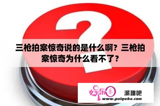 三枪拍案惊奇说的是什么啊？三枪拍案惊奇为什么看不了？