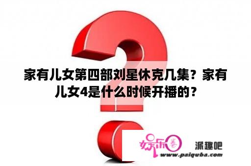 家有儿女第四部刘星休克几集？家有儿女4是什么时候开播的？