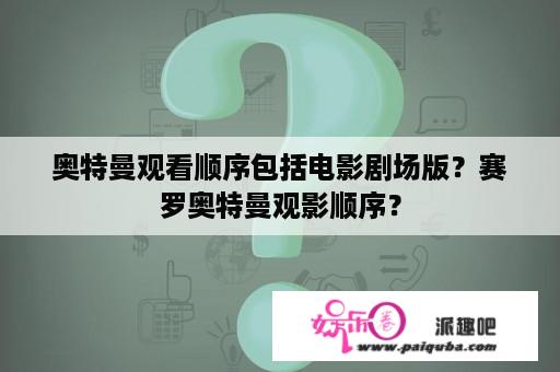 奥特曼观看顺序包括电影剧场版？赛罗奥特曼观影顺序？