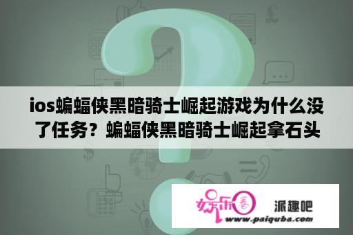 ios蝙蝠侠黑暗骑士崛起游戏为什么没了任务？蝙蝠侠黑暗骑士崛起拿石头砸灯没反应？