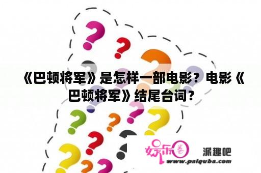 《巴顿将军》是怎样一部电影？电影《巴顿将军》结尾台词？