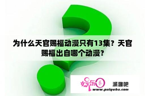 为什么天官赐福动漫只有13集？天官赐福出自哪个动漫？