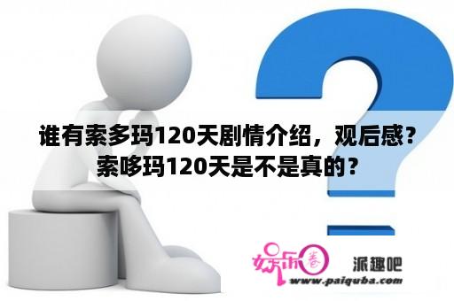 谁有索多玛120天剧情介绍，观后感？索哆玛120天是不是真的？