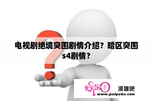 电视剧绝境突围剧情介绍？暗区突围s4剧情？