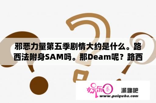 邪恶力量第五季剧情大约是什么。路西法附身SAM吗。那Deam呢？路西法一共几部？