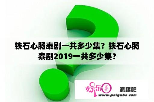 铁石心肠泰剧一共多少集？铁石心肠泰剧2019一共多少集？