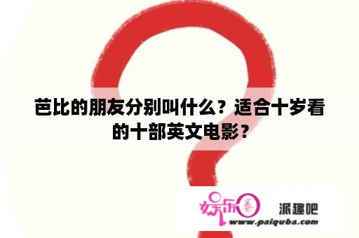 芭比的朋友分别叫什么？适合十岁看的十部英文电影？