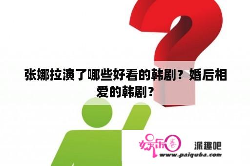 张娜拉演了哪些好看的韩剧？婚后相爱的韩剧？