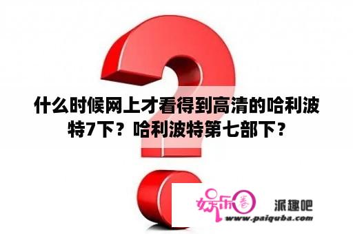 什么时候网上才看得到高清的哈利波特7下？哈利波特第七部下？