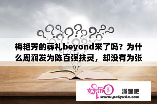 梅艳芳的葬礼beyond来了吗？为什么周润发为陈百强扶灵，却没有为张国荣扶灵？