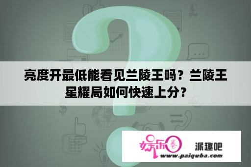 亮度开最低能看见兰陵王吗？兰陵王星耀局如何快速上分？