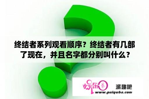 终结者系列观看顺序？终结者有几部了现在，并且名字都分别叫什么？