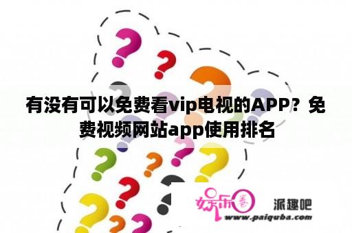 有没有可以免费看vip电视的APP？免费视频网站app使用排名