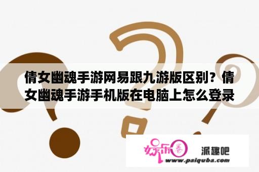 倩女幽魂手游网易跟九游版区别？倩女幽魂手游手机版在电脑上怎么登录？