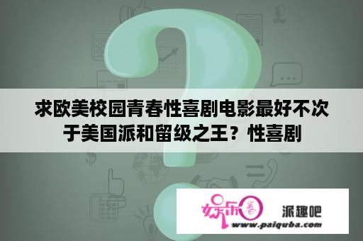 求欧美校园青春性喜剧电影最好不次于美国派和留级之王？性喜剧