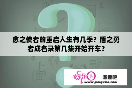 愈之使者的重启人生有几季？盾之勇者成名录第几集开始开车？