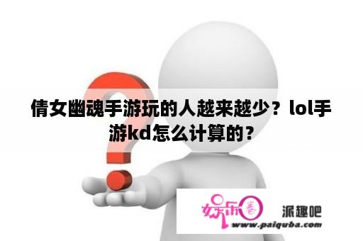 倩女幽魂手游玩的人越来越少？lol手游kd怎么计算的？