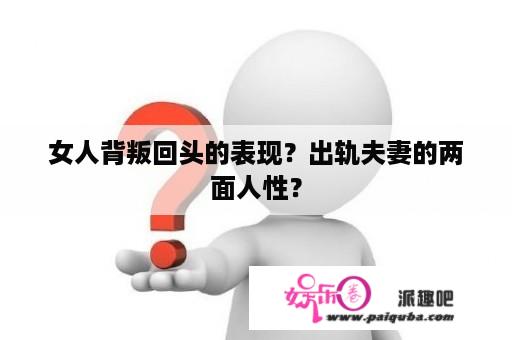 女人背叛回头的表现？出轨夫妻的两面人性？