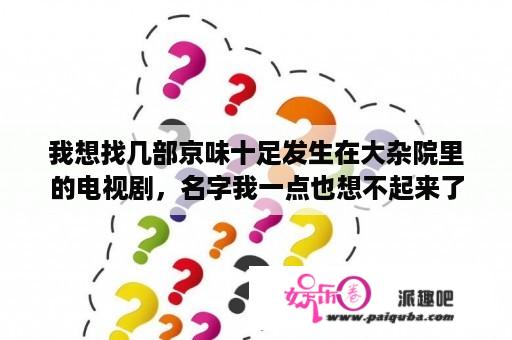 我想找几部京味十足发生在大杂院里的电视剧，名字我一点也想不起来了？老北京美食电视剧？