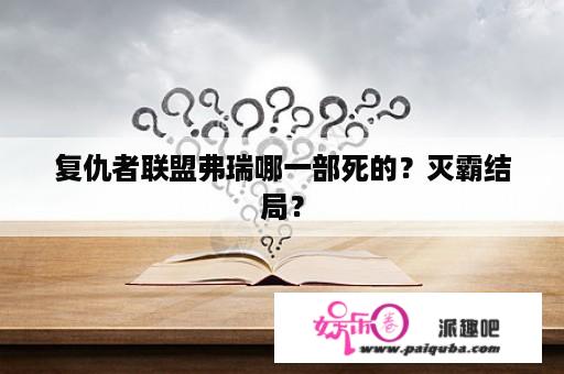 复仇者联盟弗瑞哪一部死的？灭霸结局？