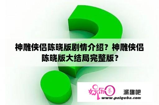 神雕侠侣陈晓版剧情介绍？神雕侠侣陈晓版大结局完整版？