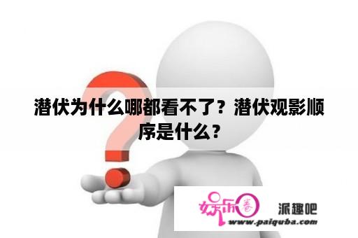 潜伏为什么哪都看不了？潜伏观影顺序是什么？