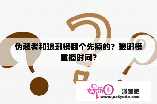 伪装者和琅琊榜哪个先播的？琅琊榜重播时间？