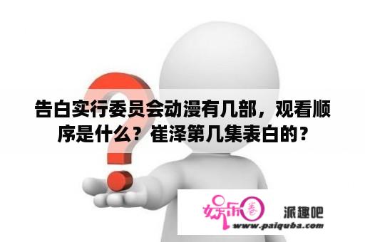 告白实行委员会动漫有几部，观看顺序是什么？崔泽第几集表白的？