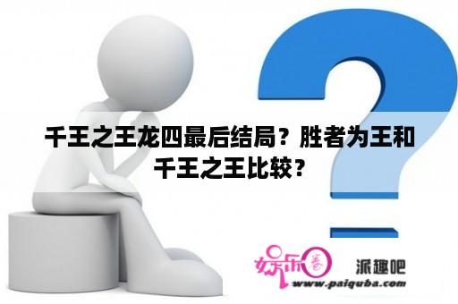 千王之王龙四最后结局？胜者为王和千王之王比较？