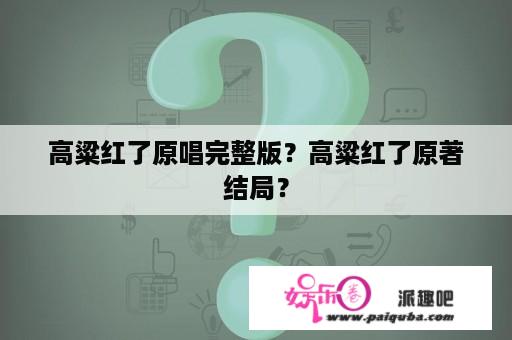 高粱红了原唱完整版？高粱红了原著结局？