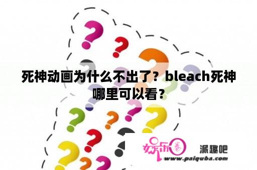 死神动画为什么不出了？bleach死神哪里可以看？