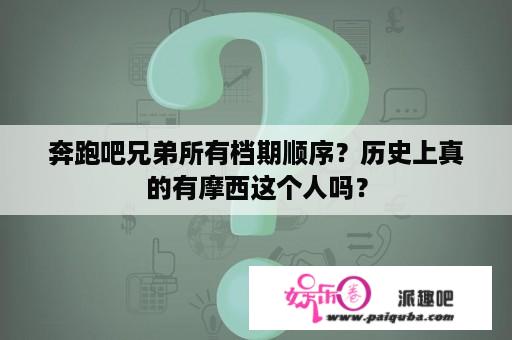 奔跑吧兄弟所有档期顺序？历史上真的有摩西这个人吗？