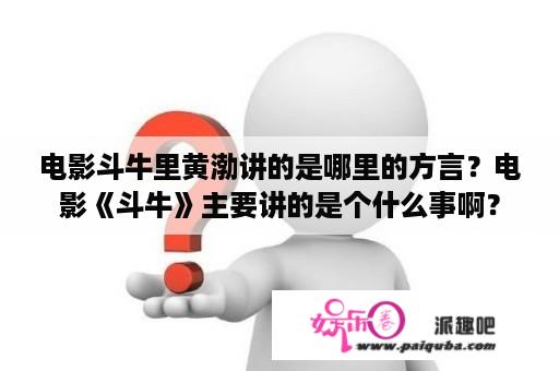 电影斗牛里黄渤讲的是哪里的方言？电影《斗牛》主要讲的是个什么事啊？