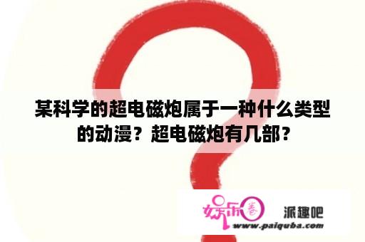 某科学的超电磁炮属于一种什么类型的动漫？超电磁炮有几部？