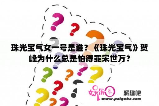 珠光宝气女一号是谁？《珠光宝气》贺峰为什么总是怕得罪宋世万？