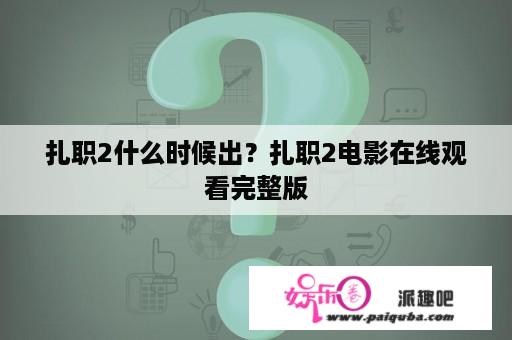 扎职2什么时候出？扎职2电影在线观看完整版