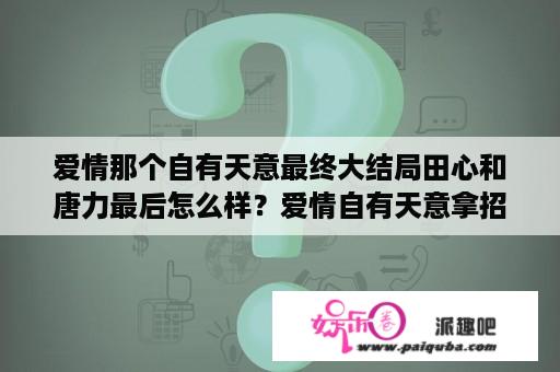 爱情那个自有天意最终大结局田心和唐力最后怎么样？爱情自有天意拿招牌比赛是哪一集？