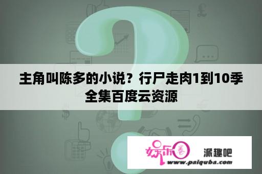 主角叫陈多的小说？行尸走肉1到10季全集百度云资源