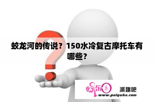 蛟龙河的传说？150水冷复古摩托车有哪些？