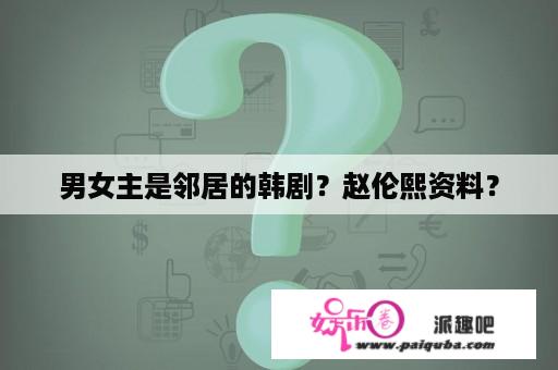 男女主是邻居的韩剧？赵伦熙资料？