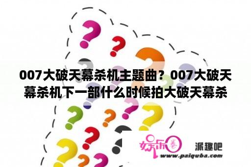 007大破天幕杀机主题曲？007大破天幕杀机下一部什么时候拍大破天幕杀机是第几部？