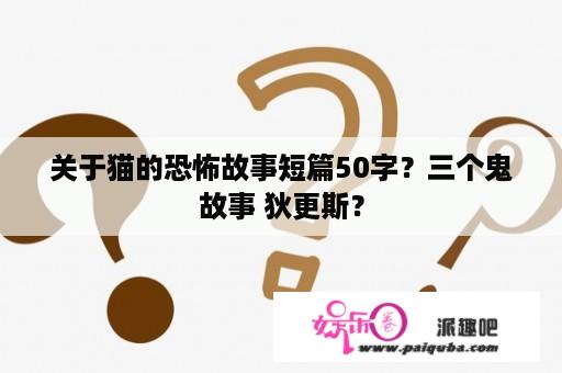 关于猫的恐怖故事短篇50字？三个鬼故事 狄更斯？