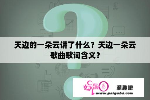 天边的一朵云讲了什么？天边一朵云歌曲歌词含义？