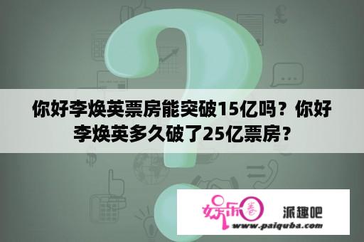 你好李焕英票房能突破15亿吗？你好李焕英多久破了25亿票房？