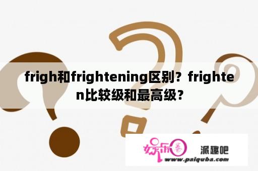 frigh和frightening区别？frighten比较级和最高级？