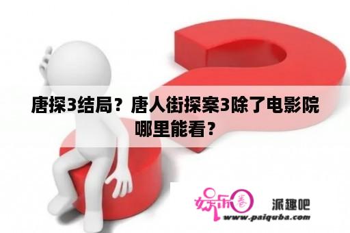 唐探3结局？唐人街探案3除了电影院哪里能看？